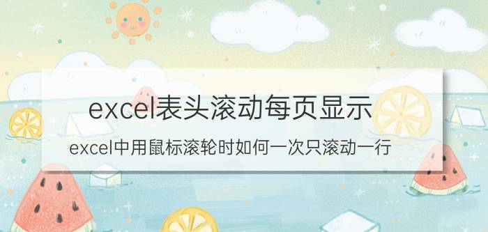 excel表头滚动每页显示 excel中用鼠标滚轮时如何一次只滚动一行？